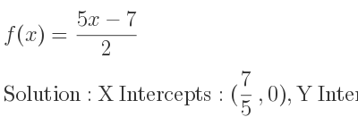 The f(x)=(5x-7)/2 is X Intercepts: (7/5 ,0),Y Intercepts: (0,-7/2)